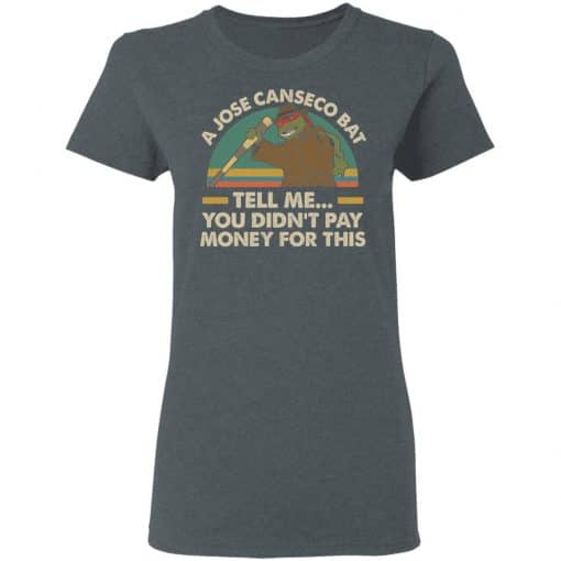 A Jose Canseco Bat Tell Me You Didn't Pay Money For This Women T-Shirt Dark Heather