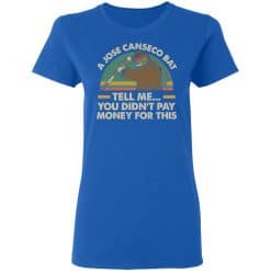 A Jose Canseco Bat Tell Me You Didn't Pay Money For This Women T-Shirt Royal