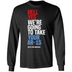 Beto Hell Yes We're Going To Take Your Ar 15 Long Sleeve