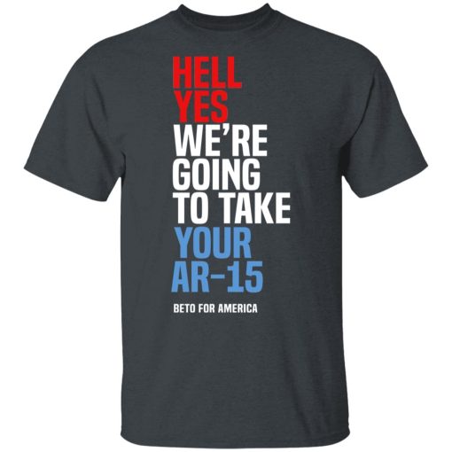 Beto Hell Yes We're Going To Take Your Ar 15 T-Shirt 1