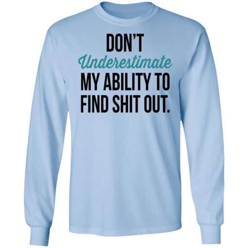 Don't Underestimate My Ability To Find Shit Out Long Sleeve