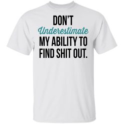 Don't Underestimate My Ability To Find Shit Out T-Shirt 1