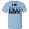Don't Underestimate My Ability To Find Shit Out T-Shirt