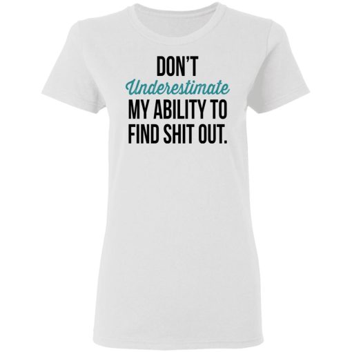 Don't Underestimate My Ability To Find Shit Out Women T-Shirt 1
