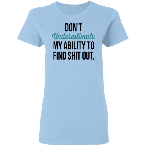 Don't Underestimate My Ability To Find Shit Out Women T-Shirt