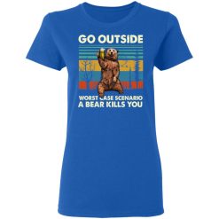 Go Outside Worst Case Scenario A Bear Kills You Women T-Shirt 4