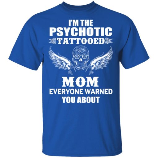 I'm The Psychotic Tattooed Mom Everyone Warned You About T-Shirt 4