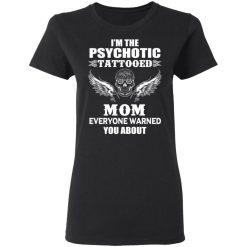 I'm The Psychotic Tattooed Mom Everyone Warned You About Women T-Shirt 1