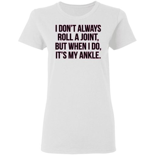 I Don't Always Roll A Joint But When I Do It's My Ankle Women T-Shirt 1