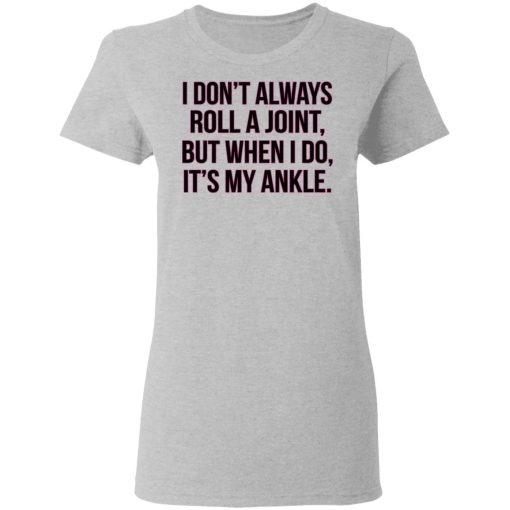 I Don't Always Roll A Joint But When I Do It's My Ankle Women T-Shirt 2