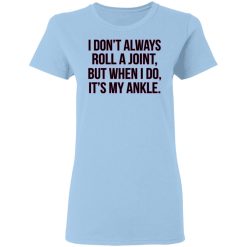 I Don't Always Roll A Joint But When I Do It's My Ankle Women T-Shirt