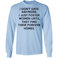 I Don't Date Anymore I Just Foster Women Until They Find Their Forever Homes Long Sleeve