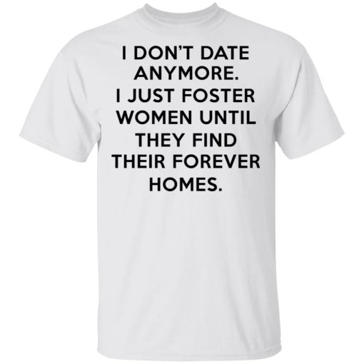 I Don't Date Anymore I Just Foster Women Until They Find Their Forever Homes T-Shirt 1