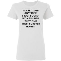 I Don't Date Anymore I Just Foster Women Until They Find Their Forever Homes Women T-Shirt 1
