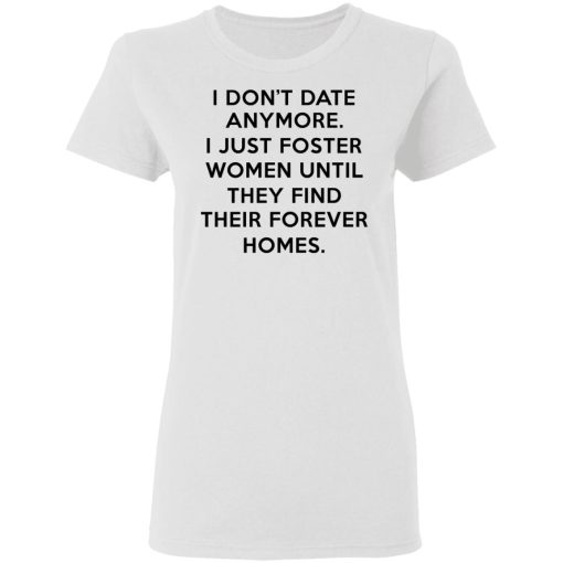 I Don't Date Anymore I Just Foster Women Until They Find Their Forever Homes Women T-Shirt 1