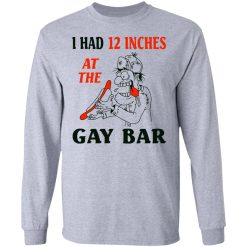 I Had 12 Inches At The Gar Bar Long Sleeve 1