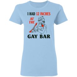 I Had 12 Inches At The Gar Bar Women T-Shirt 1
