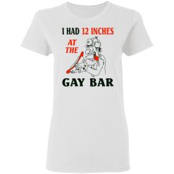 I Had 12 Inches At The Gar Bar Women T-Shirt 2