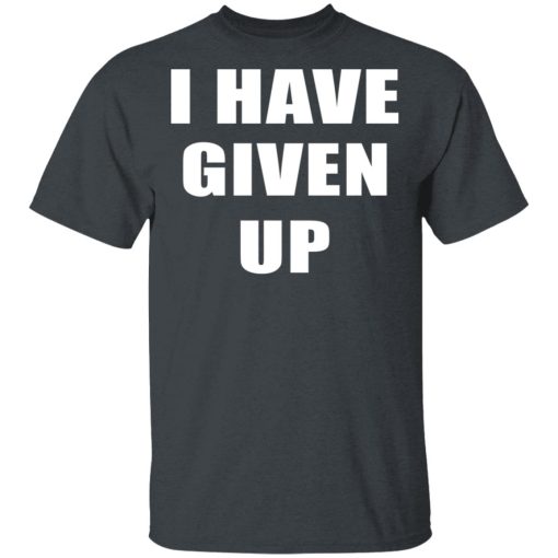 I Have Given Up T-Shirt 2