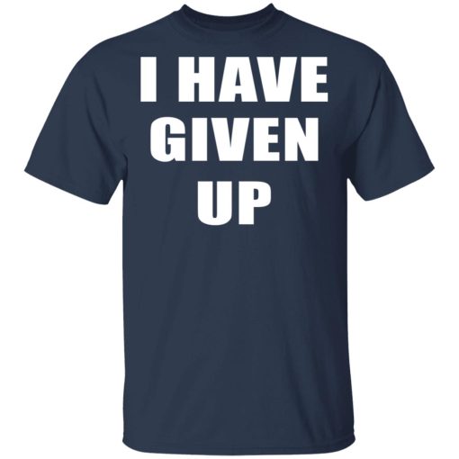 I Have Given Up T-Shirt 3