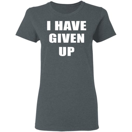 I Have Given Up Women T-Shirt 2