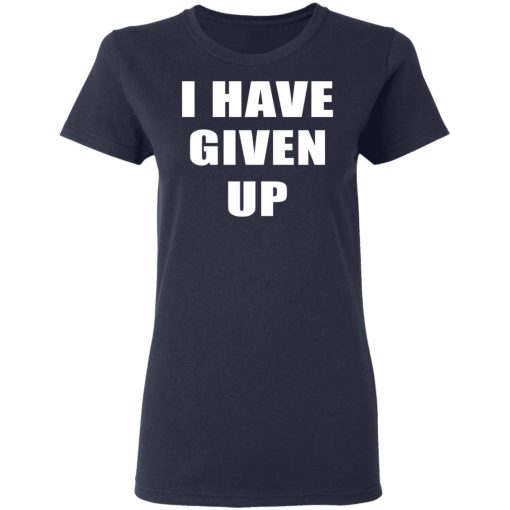 I Have Given Up Women T-Shirt 3