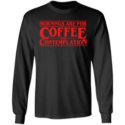 Mornings Are For Coffee And Contemplation Long Sleeve