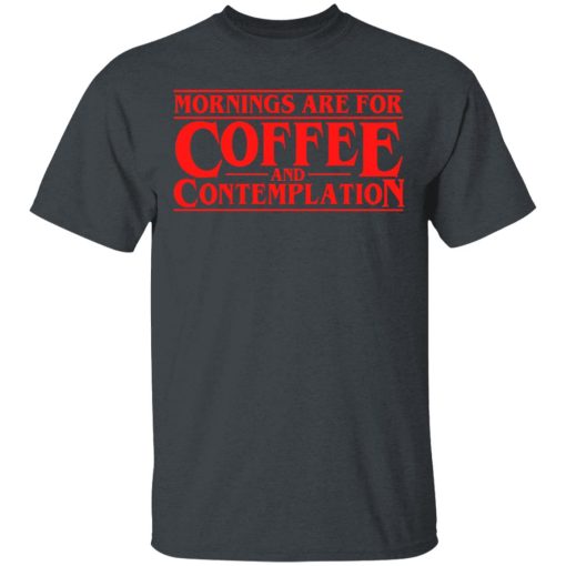 Mornings Are For Coffee And Contemplation T-Shirt 1
