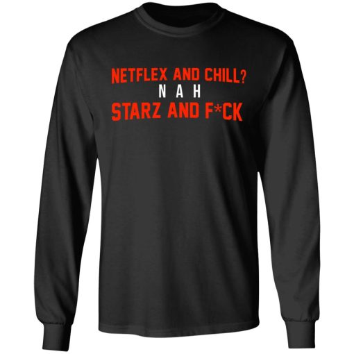 Netflix And Chill Nah Starz And Fuck 50 Cent Long Sleeve