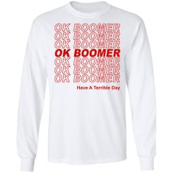 Ok Boomer Have A Terrible Day Shirt Marks End Of Friendly Generational Relations Long Sleeve 1