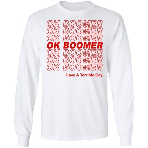 Ok Boomer Have A Terrible Day Shirt Marks End Of Friendly Generational Relations Long Sleeve 1
