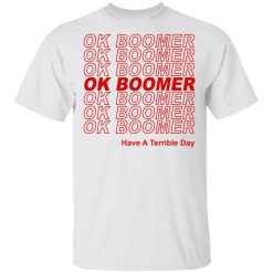 Ok Boomer Have A Terrible Day Shirt Marks End Of Friendly Generational Relations Shirt 1