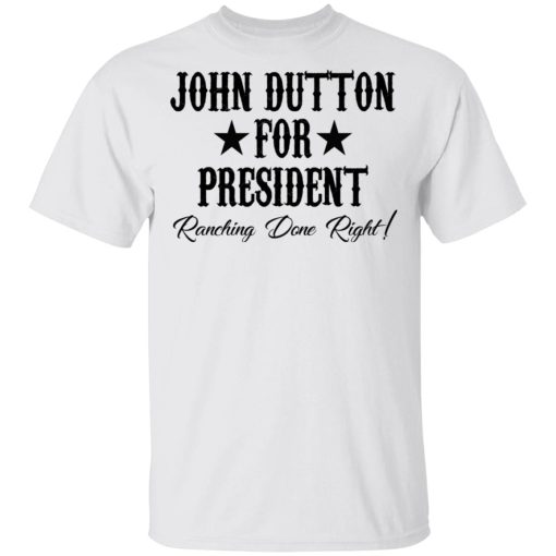 John Dutton For President Ranching Done Right T-Shirts, Hoodies, Long Sleeve 3