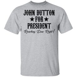 John Dutton For President Ranching Done Right T-Shirts, Hoodies, Long Sleeve 27