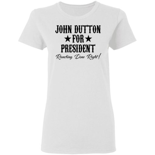 John Dutton For President Ranching Done Right T-Shirts, Hoodies, Long Sleeve 9