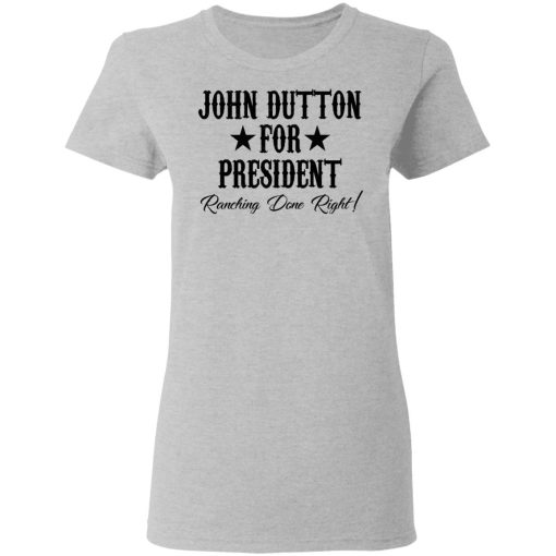 John Dutton For President Ranching Done Right T-Shirts, Hoodies, Long Sleeve 11