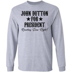 John Dutton For President Ranching Done Right T-Shirts, Hoodies, Long Sleeve 35