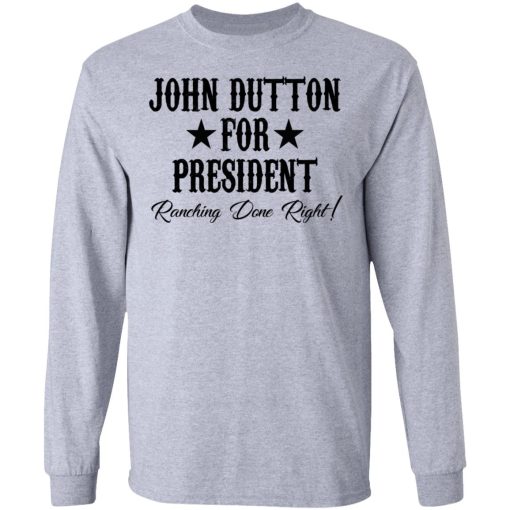 John Dutton For President Ranching Done Right T-Shirts, Hoodies, Long Sleeve 13