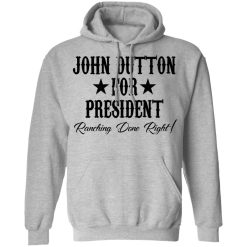 John Dutton For President Ranching Done Right T-Shirts, Hoodies, Long Sleeve 42
