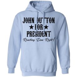 John Dutton For President Ranching Done Right T-Shirts, Hoodies, Long Sleeve 46