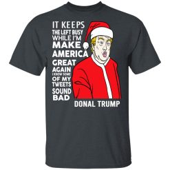 Donal Trump It Keeps The Left Busy While I'm Make America Great Christmas T-Shirts, Hoodies, Long Sleeve 27