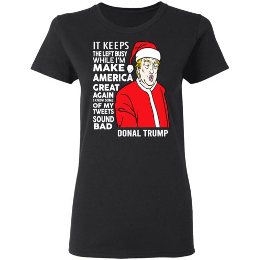 Donal Trump It Keeps The Left Busy While I'm Make America Great Christmas T-Shirts, Hoodies, Long Sleeve 9