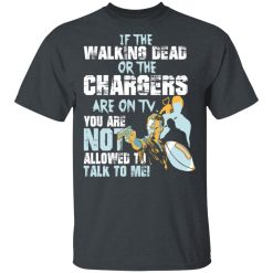 If The Walking Dead Or The Chargers Are On TV You Are Not Allowed To Talk To Me T-Shirts, Hoodies, Long Sleeve 27