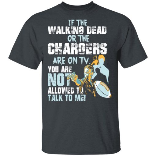 If The Walking Dead Or The Chargers Are On TV You Are Not Allowed To Talk To Me T-Shirts, Hoodies, Long Sleeve 3