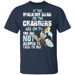 If The Walking Dead Or The Chargers Are On TV You Are Not Allowed To Talk To Me T-Shirts, Hoodies, Long Sleeve 29