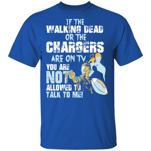 If The Walking Dead Or The Chargers Are On TV You Are Not Allowed To Talk To Me T-Shirts, Hoodies, Long Sleeve 7
