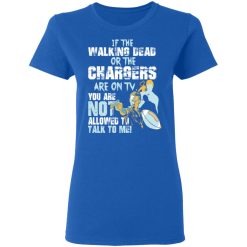 If The Walking Dead Or The Chargers Are On TV You Are Not Allowed To Talk To Me T-Shirts, Hoodies, Long Sleeve 39