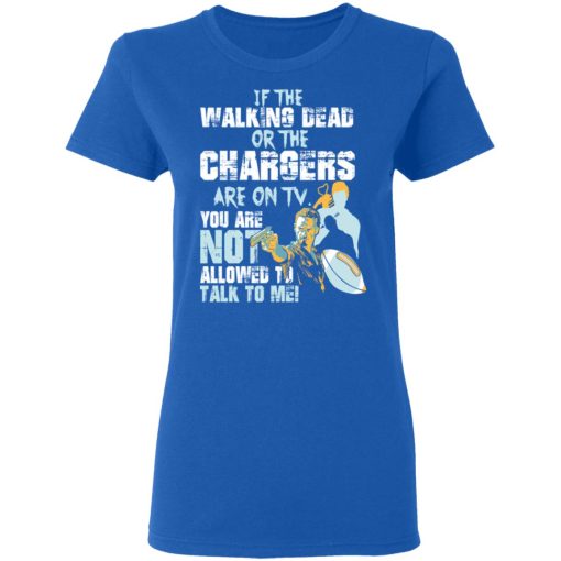 If The Walking Dead Or The Chargers Are On TV You Are Not Allowed To Talk To Me T-Shirts, Hoodies, Long Sleeve 15