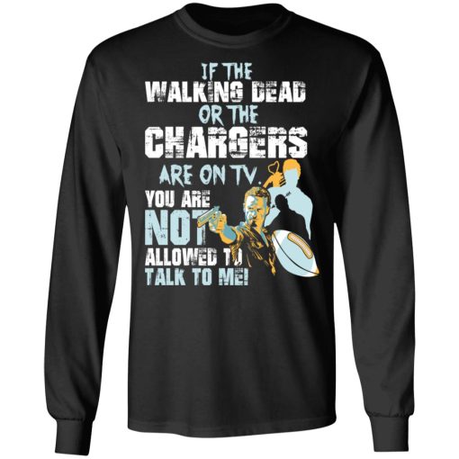 If The Walking Dead Or The Chargers Are On TV You Are Not Allowed To Talk To Me T-Shirts, Hoodies, Long Sleeve 17