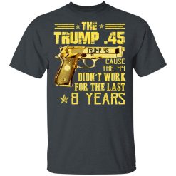 The Trump 45 Cause The 44 Didn't Work For The Last 8 Years T-Shirts, Hoodies, Long Sleeve 27